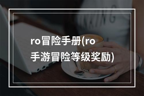 ro冒险手册(ro手游冒险等级奖励)