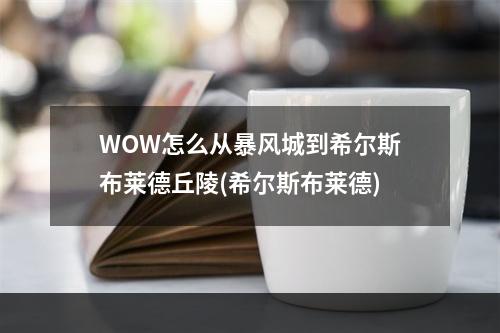 WOW怎么从暴风城到希尔斯布莱德丘陵(希尔斯布莱德)