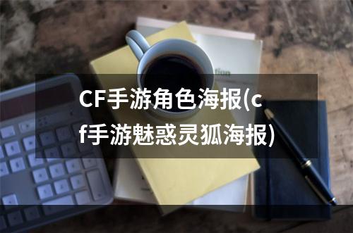 CF手游角色海报(cf手游魅惑灵狐海报)