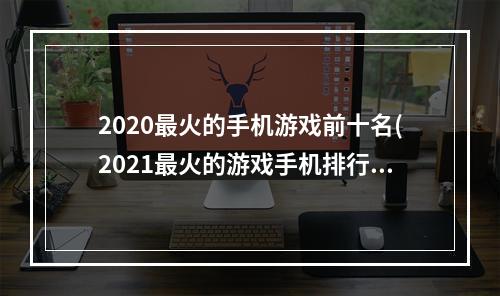 2020最火的手机游戏前十名(2021最火的游戏手机排行榜)