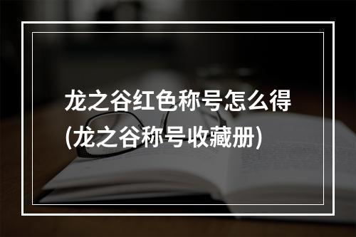 龙之谷红色称号怎么得(龙之谷称号收藏册)