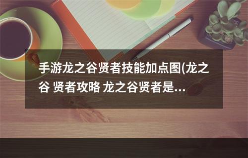 手游龙之谷贤者技能加点图(龙之谷 贤者攻略 龙之谷贤者是什么)