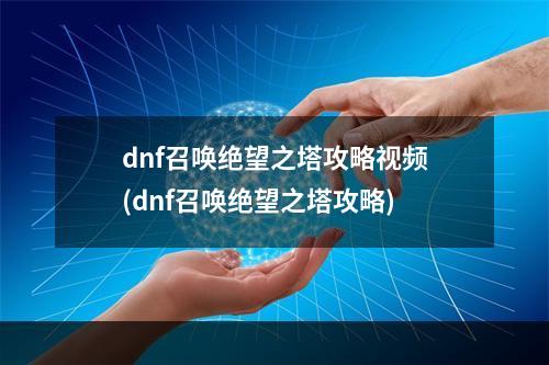 dnf召唤绝望之塔攻略视频(dnf召唤绝望之塔攻略)