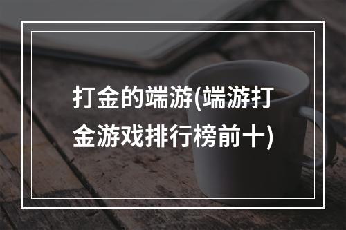 打金的端游(端游打金游戏排行榜前十)