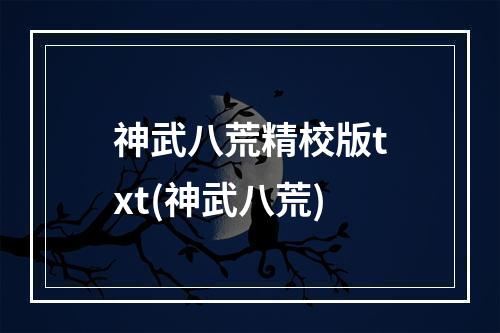 神武八荒精校版txt(神武八荒)