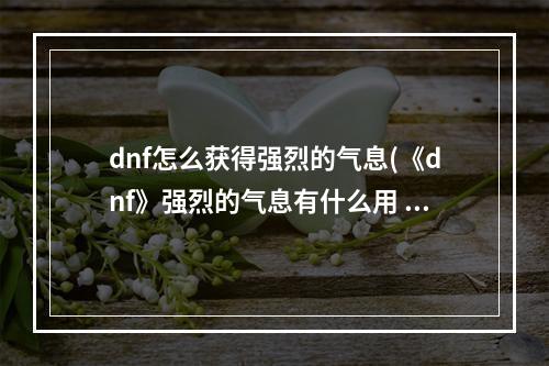 dnf怎么获得强烈的气息(《dnf》强烈的气息有什么用 )