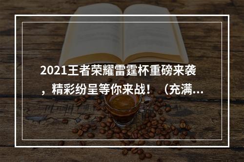 2021王者荣耀雷霆杯重磅来袭，精彩纷呈等你来战！（充满激情的比赛赛程）(直播玩家最期待的2021王者荣耀雷霆杯即将开始，你准备好了吗？（直播平台盛大开放）)