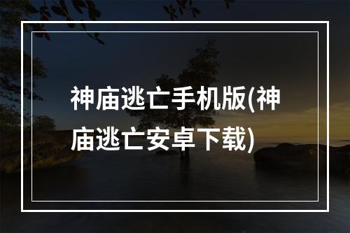 神庙逃亡手机版(神庙逃亡安卓下载)