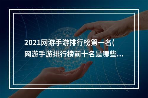 2021网游手游排行榜第一名(网游手游排行榜前十名是哪些)