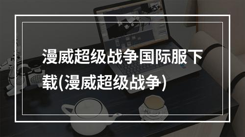 漫威超级战争国际服下载(漫威超级战争)