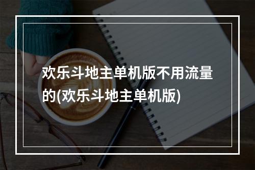 欢乐斗地主单机版不用流量的(欢乐斗地主单机版)