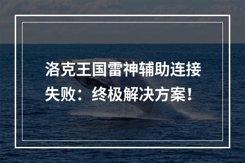 洛克王国雷神辅助连接失败：终极解决方案！