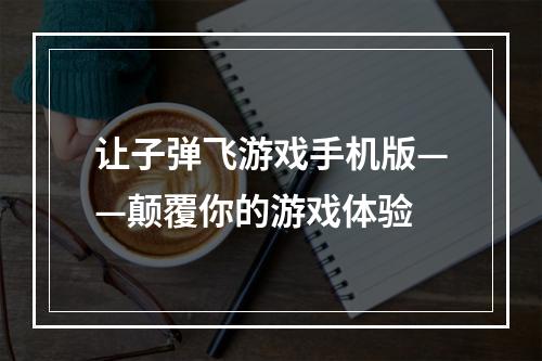 让子弹飞游戏手机版——颠覆你的游戏体验