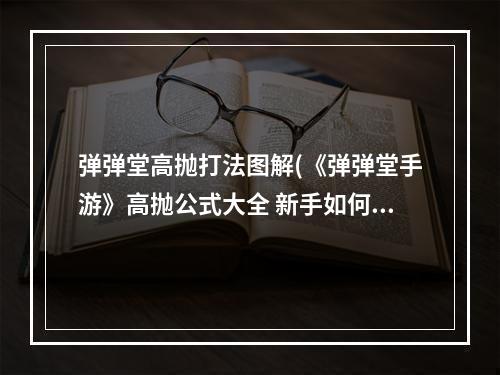 弹弹堂高抛打法图解(《弹弹堂手游》高抛公式大全 新手如何高抛 )