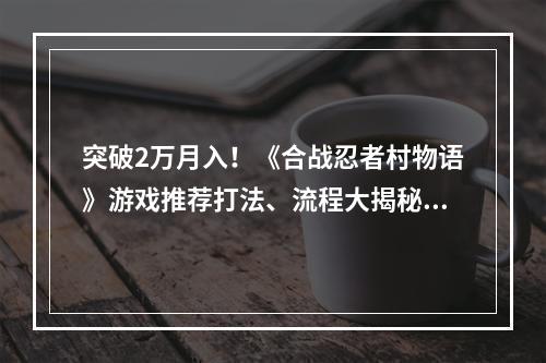 突破2万月入！《合战忍者村物语》游戏推荐打法、流程大揭秘(福利优惠)