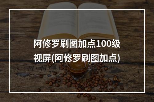 阿修罗刷图加点100级视屏(阿修罗刷图加点)