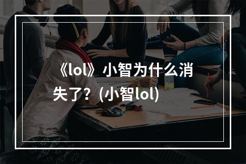 《lol》小智为什么消失了？(小智lol)