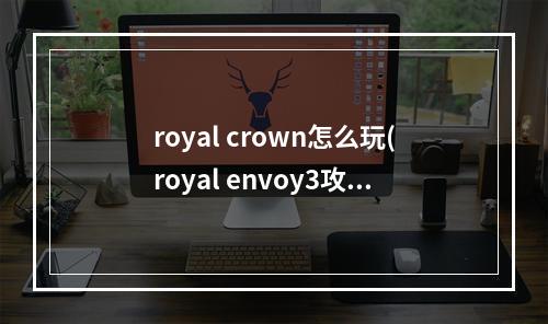 royal crown怎么玩(royal envoy3攻略)