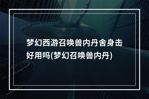 梦幻西游召唤兽内丹舍身击好用吗(梦幻召唤兽内丹)