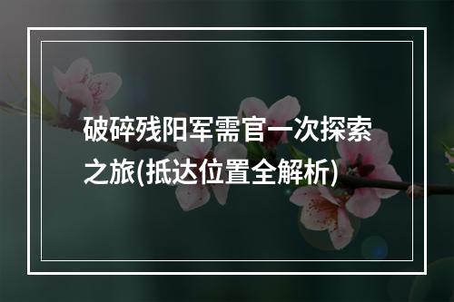 破碎残阳军需官一次探索之旅(抵达位置全解析)