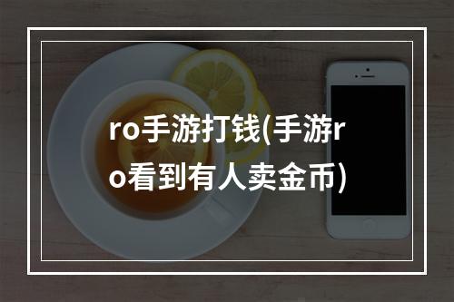 ro手游打钱(手游ro看到有人卖金币)