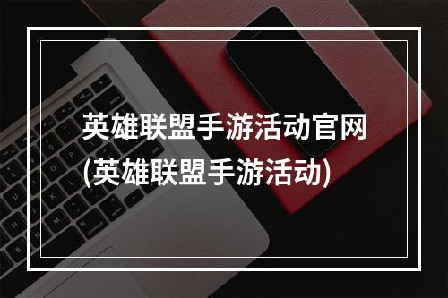 英雄联盟手游活动官网(英雄联盟手游活动)