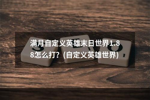 满月自定义英雄末日世界1.88怎么打？(自定义英雄世界)