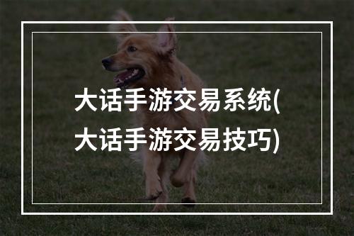 大话手游交易系统(大话手游交易技巧)