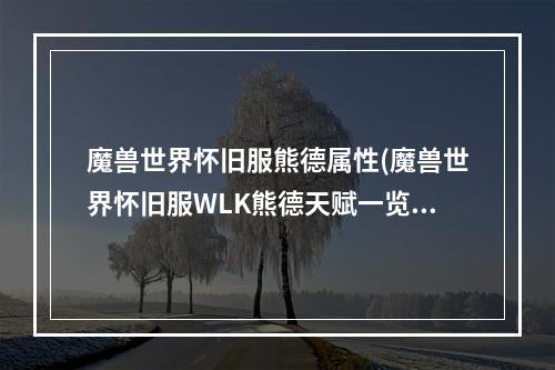 魔兽世界怀旧服熊德属性(魔兽世界怀旧服WLK熊德天赋一览 魔兽世界怀旧服 机)