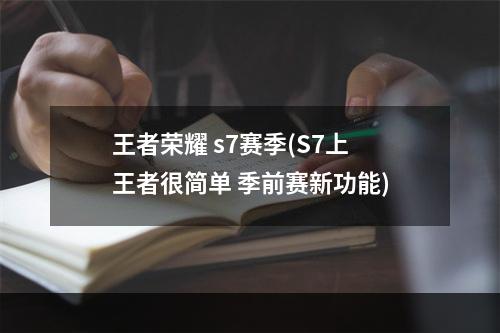 王者荣耀 s7赛季(S7上王者很简单 季前赛新功能)