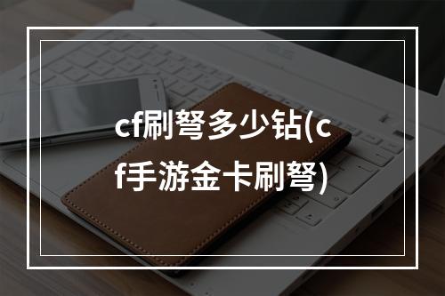 cf刷弩多少钻(cf手游金卡刷弩)