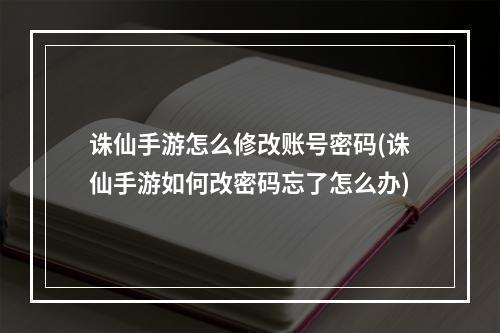 诛仙手游怎么修改账号密码(诛仙手游如何改密码忘了怎么办)