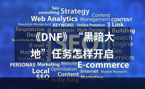 《DNF》“黑暗大地”任务怎样开启