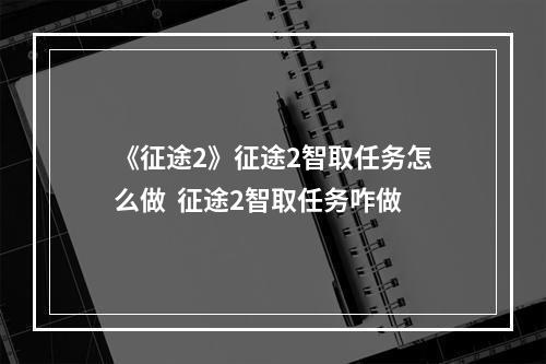 《征途2》征途2智取任务怎么做  征途2智取任务咋做