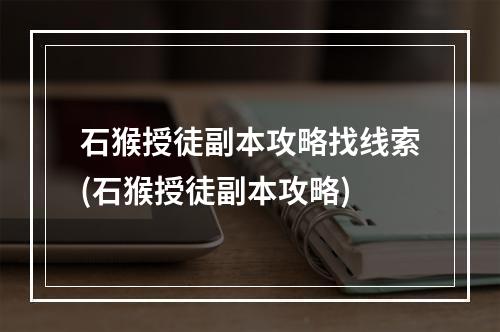 石猴授徒副本攻略找线索(石猴授徒副本攻略)