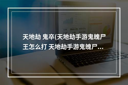 天地劫 鬼卒(天地劫手游鬼魄尸王怎么打 天地劫手游鬼魄尸王打法)