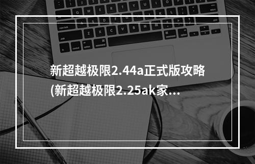 新超越极限2.44a正式版攻略(新超越极限2.25ak家族特别版隐藏圣殿级武器及宝藏密码)