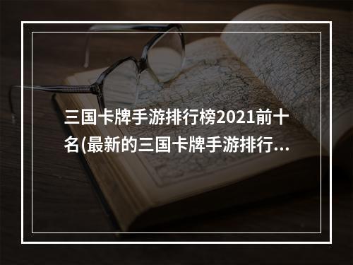 三国卡牌手游排行榜2021前十名(最新的三国卡牌手游排行榜)