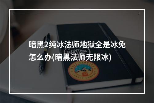 暗黑2纯冰法师地狱全是冰免怎么办(暗黑法师无限冰)