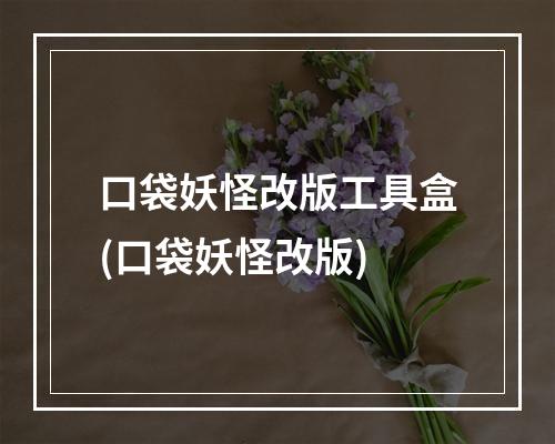 口袋妖怪改版工具盒(口袋妖怪改版)