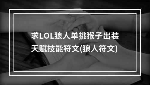 求LOL狼人单挑猴子出装天赋技能符文(狼人符文)