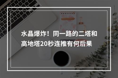 水晶爆炸！同一路的二塔和高地塔20秒连推有何后果