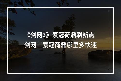 《剑网3》素冠荷鼎刷新点 剑网三素冠荷鼎哪里多快速