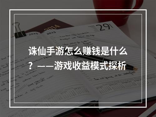 诛仙手游怎么赚钱是什么？——游戏收益模式探析