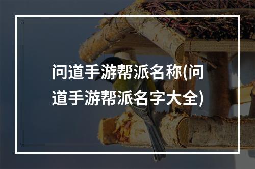 问道手游帮派名称(问道手游帮派名字大全)