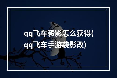 qq飞车袭影怎么获得(qq飞车手游袭影改)