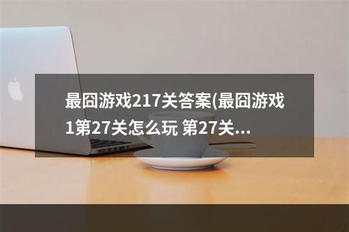 最囧游戏217关答案(最囧游戏1第27关怎么玩 第27关过关攻略)