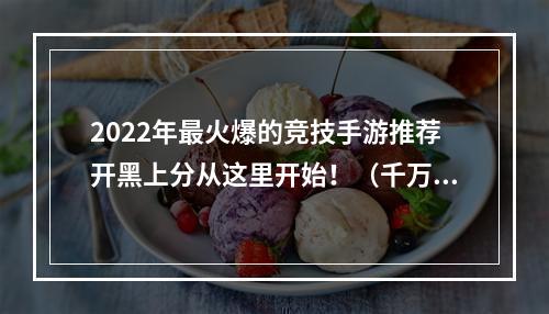 2022年最火爆的竞技手游推荐开黑上分从这里开始！（千万不要错过）(比较出众的2022年竞技手游排行榜值得玩的你不能错过！（点击进入）)