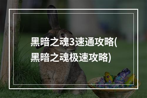 黑暗之魂3速通攻略(黑暗之魂极速攻略)