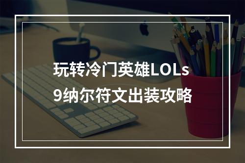 玩转冷门英雄LOLs9纳尔符文出装攻略